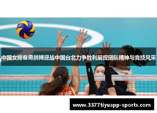 中国女排奋勇拼搏迎战中国台北力争胜利展现团队精神与竞技风采